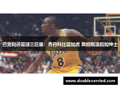 巴克利评篮球三巨星:乔丹科比猛如虎 詹姆斯温和如绅士 巴克利评篮球三巨星:乔丹科比猛如虎 詹姆斯温和如绅士