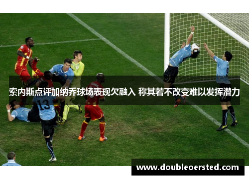 索内斯点评加纳乔球场表现欠融入 称其若不改变难以发挥潜力 索内斯点评加纳乔球场表现欠融入 称其若不改变难以发挥潜力