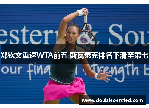 郑钦文重返WTA前五 斯瓦泰克排名下滑至第七 郑钦文重返WTA前五 斯瓦泰克排名下滑至第七