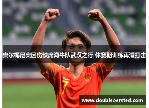 奥尔梅尼奥因伤缺席海牛队武汉之行 休赛期训练再遭打击 奥尔梅尼奥因伤缺席海牛队武汉之行 休赛期训练再遭打击