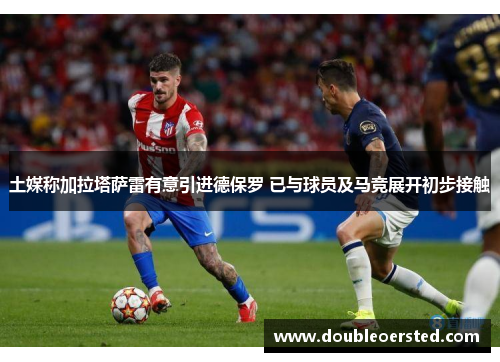 土媒称加拉塔萨雷有意引进德保罗 已与球员及马竞展开初步接触 土媒称加拉塔萨雷有意引进德保罗 已与球员及马竞展开初步接触