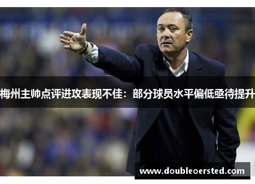梅州主帅点评进攻表现不佳:部分球员水平偏低亟待提升 梅州主帅点评进攻表现不佳:部分球员水平偏低亟待提升