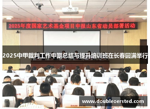 2025中甲裁判工作中期总结与提升培训班在长春圆满举行 2025中甲裁判工作中期总结与提升培训班在长春圆满举行