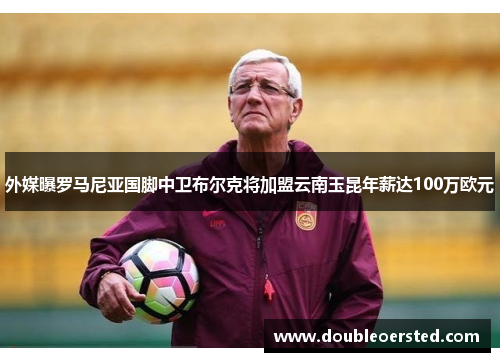 外媒曝罗马尼亚国脚中卫布尔克将加盟云南玉昆年薪达100万欧元 外媒曝罗马尼亚国脚中卫布尔克将加盟云南玉昆年薪达100万欧元