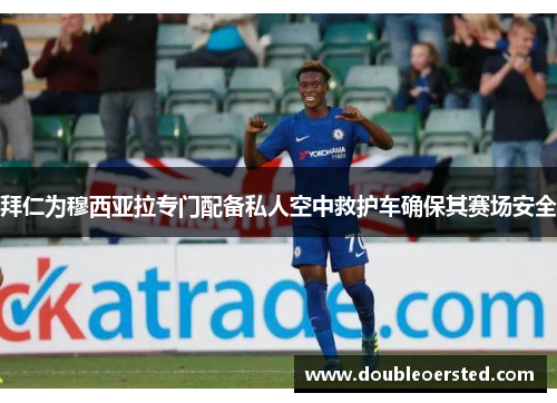 拜仁为穆西亚拉专门配备私人空中救护车确保其赛场安全 拜仁为穆西亚拉专门配备私人空中救护车确保其赛场安全