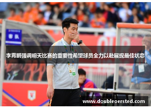李霄鹏强调明天比赛的重要性希望球员全力以赴展现最佳状态 李霄鹏强调明天比赛的重要性希望球员全力以赴展现最佳状态