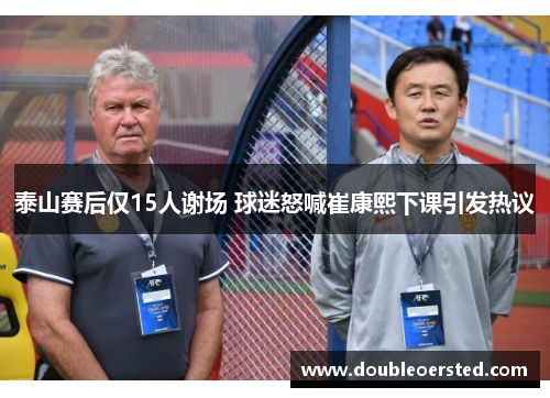 泰山赛后仅15人谢场 球迷怒喊崔康熙下课引发热议 泰山赛后仅15人谢场 球迷怒喊崔康熙下课引发热议