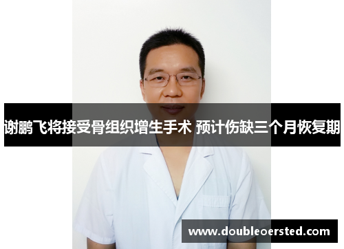 谢鹏飞将接受骨组织增生手术 预计伤缺三个月恢复期