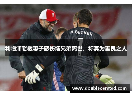 利物浦老板妻子感伤塔兄弟离世,称其为善良之人 利物浦老板妻子感伤塔兄弟离世,称其为善良之人